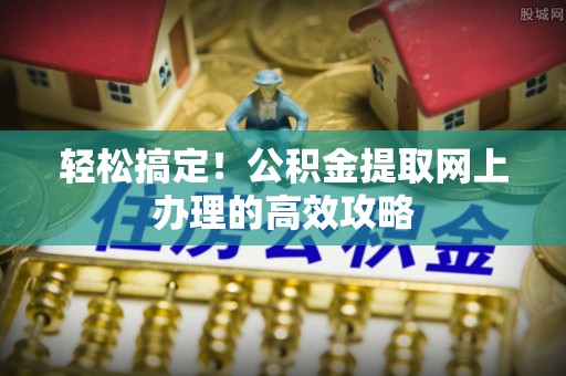 凭祥轻松搞定！公积金提取网上办理的高效攻略
