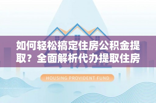 凭祥如何轻松搞定住房公积金提取？全面解析代办提取住房公积金流程
