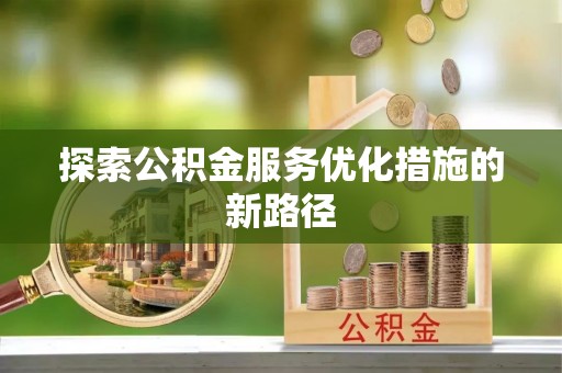 凭祥探索公积金服务优化措施的新路径