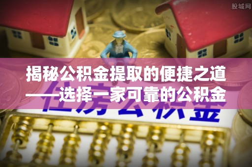 凭祥揭秘公积金提取的便捷之道——选择一家可靠的公积金提取代办公司