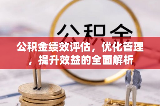 凭祥公积金绩效评估，优化管理，提升效益的全面解析