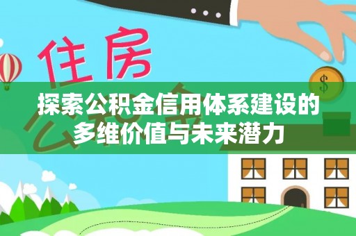凭祥探索公积金信用体系建设的多维价值与未来潜力