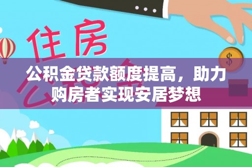 凭祥公积金贷款额度提高，助力购房者实现安居梦想