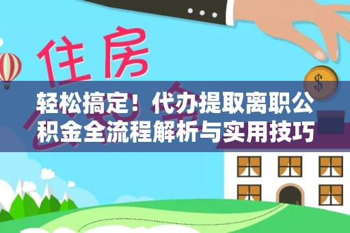 凭祥轻松搞定！代办提取离职公积金全流程解析与实用技巧