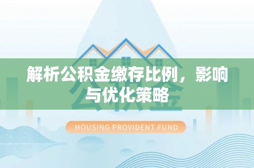 凭祥解析公积金缴存比例，影响与优化策略