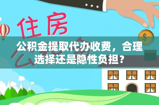 凭祥公积金提取代办收费，合理选择还是隐性负担？