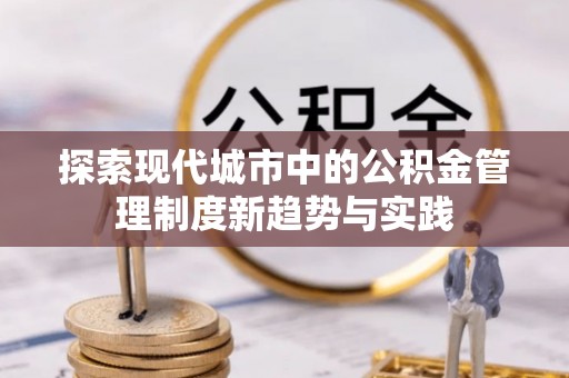 凭祥探索现代城市中的公积金管理制度新趋势与实践
