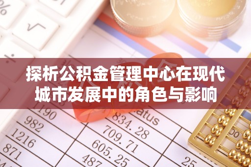 凭祥探析公积金管理中心在现代城市发展中的角色与影响