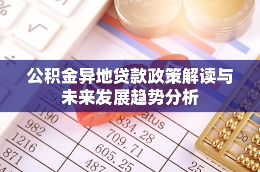 凭祥公积金异地贷款政策解读与未来发展趋势分析