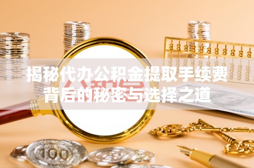 凭祥揭秘代办公积金提取手续费背后的秘密与选择之道