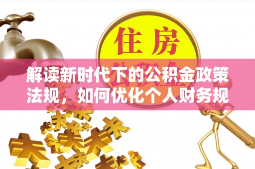 凭祥解读新时代下的公积金政策法规，如何优化个人财务规划