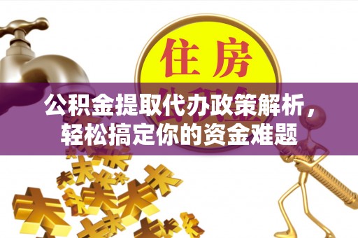 凭祥公积金提取代办政策解析，轻松搞定你的资金难题