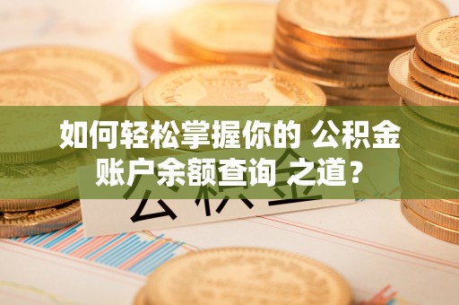 凭祥如何轻松掌握你的 公积金账户余额查询 之道？