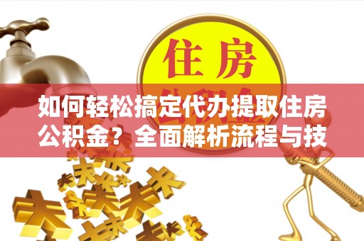 凭祥如何轻松搞定代办提取住房公积金？全面解析流程与技巧