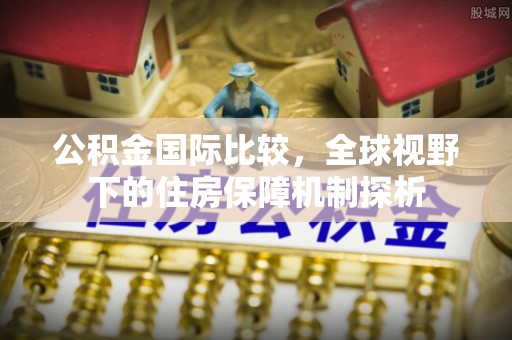 凭祥公积金国际比较，全球视野下的住房保障机制探析