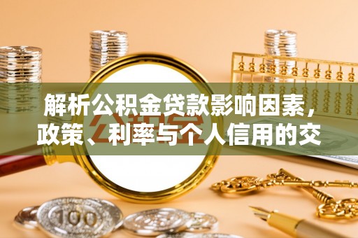 凭祥解析公积金贷款影响因素，政策、利率与个人信用的交织作用