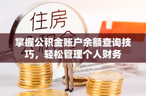 凭祥掌握公积金账户余额查询技巧，轻松管理个人财务