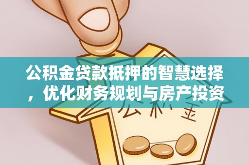 凭祥公积金贷款抵押的智慧选择，优化财务规划与房产投资