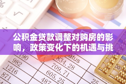 凭祥公积金贷款调整对购房的影响，政策变化下的机遇与挑战