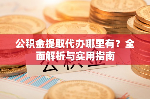 凭祥公积金提取代办哪里有？全面解析与实用指南