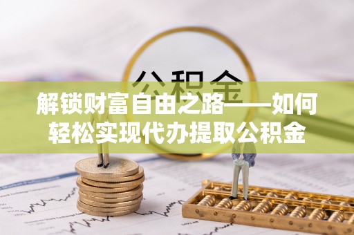 凭祥解锁财富自由之路——如何轻松实现代办提取公积金