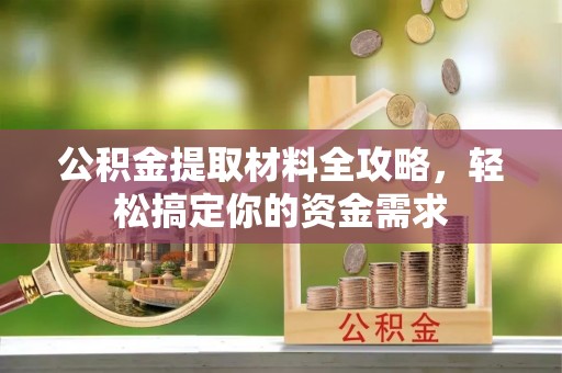 凭祥公积金提取材料全攻略，轻松搞定你的资金需求