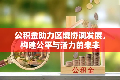 凭祥公积金助力区域协调发展，构建公平与活力的未来