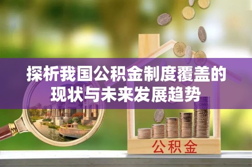 凭祥探析我国公积金制度覆盖的现状与未来发展趋势