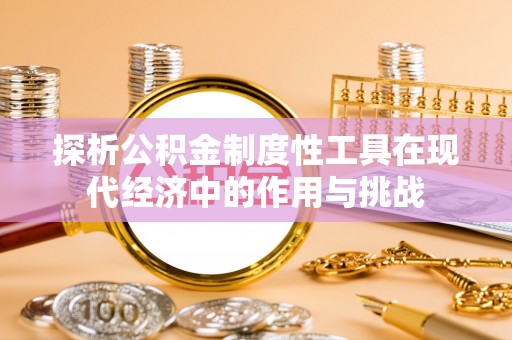 凭祥探析公积金制度性工具在现代经济中的作用与挑战