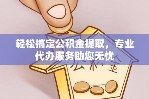 凭祥轻松搞定公积金提取，专业代办服务助您无忧
