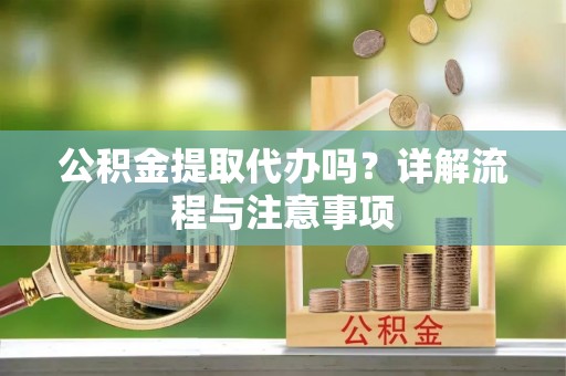 凭祥公积金提取代办吗？详解流程与注意事项