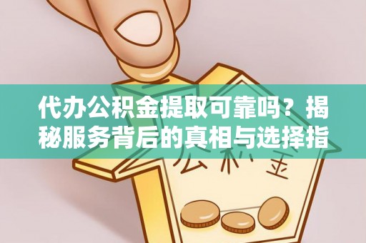 凭祥代办公积金提取可靠吗？揭秘服务背后的真相与选择指南