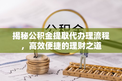 凭祥揭秘公积金提取代办理流程，高效便捷的理财之道