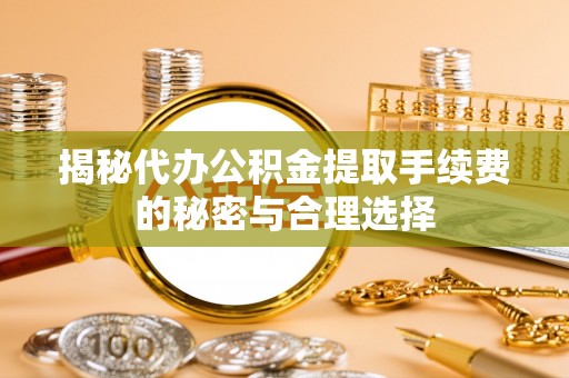 凭祥揭秘代办公积金提取手续费的秘密与合理选择