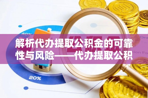 凭祥解析代办提取公积金的可靠性与风险——代办提取公积金靠谱吗