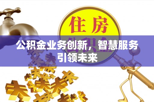 凭祥公积金业务创新，智慧服务引领未来