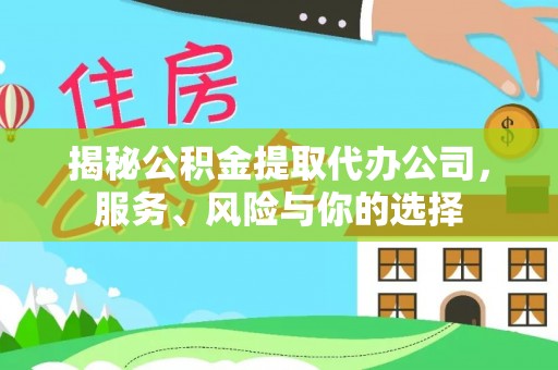 凭祥揭秘公积金提取代办公司，服务、风险与你的选择