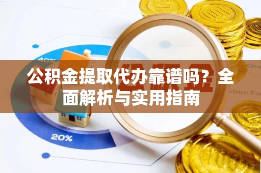 凭祥公积金提取代办靠谱吗？全面解析与实用指南