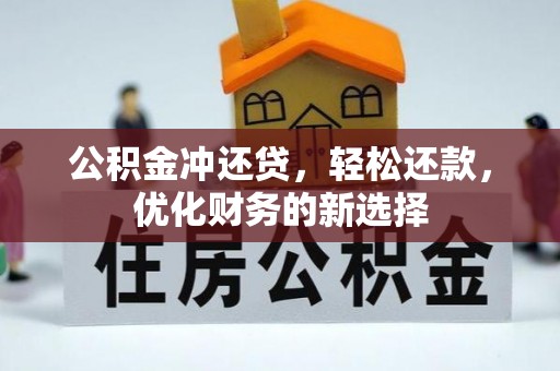 凭祥公积金冲还贷，轻松还款，优化财务的新选择