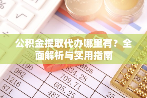 凭祥公积金提取代办哪里有？全面解析与实用指南