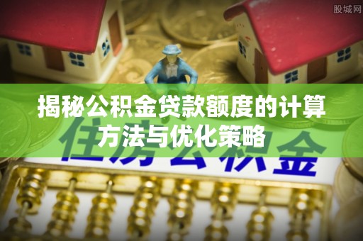 凭祥揭秘公积金贷款额度的计算方法与优化策略