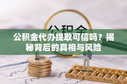 凭祥公积金代办提取可信吗？揭秘背后的真相与风险
