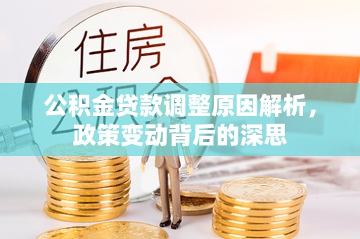 凭祥公积金贷款调整原因解析，政策变动背后的深思