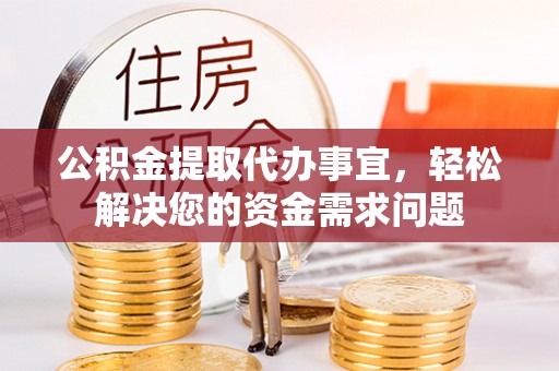 凭祥公积金提取代办事宜，轻松解决您的资金需求问题