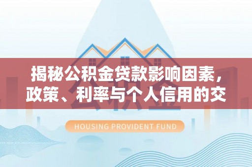 凭祥揭秘公积金贷款影响因素，政策、利率与个人信用的交织作用