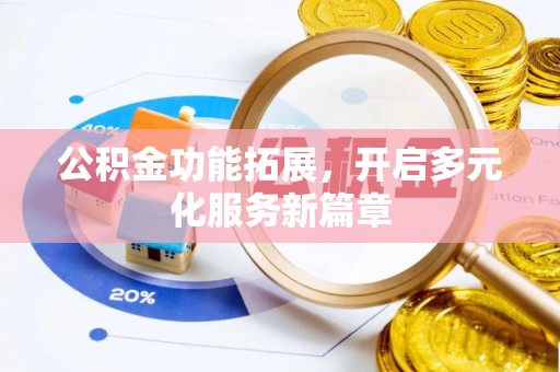 凭祥公积金功能拓展，开启多元化服务新篇章