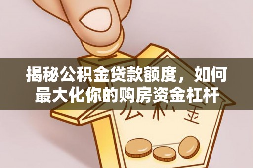 凭祥揭秘公积金贷款额度，如何最大化你的购房资金杠杆
