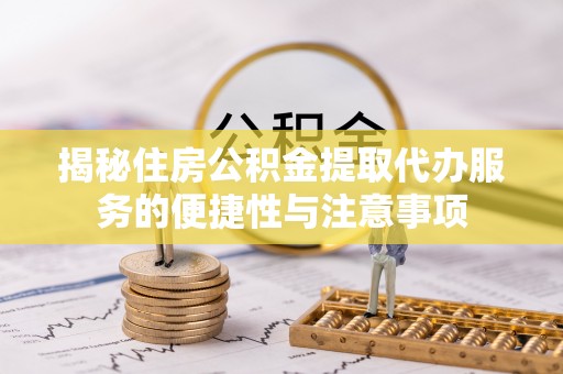 凭祥揭秘住房公积金提取代办服务的便捷性与注意事项