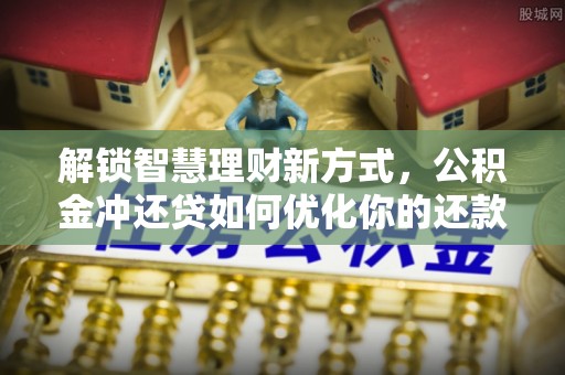 凭祥解锁智慧理财新方式，公积金冲还贷如何优化你的还款计划