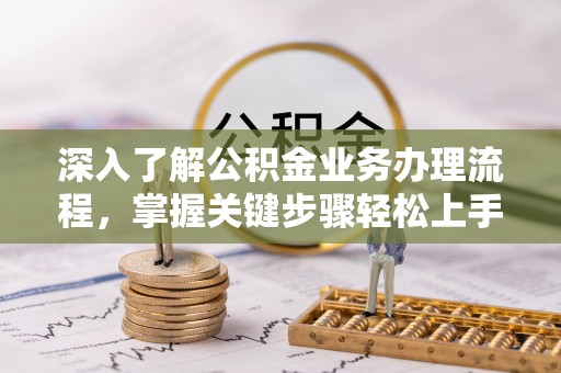 凭祥深入了解公积金业务办理流程，掌握关键步骤轻松上手